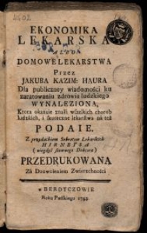 Ekonomika Lekarska albo Domowe Lekarstwa / Przez Jakuba Kazim. Haura Dla publiczney wiadomości ku zaratowaniu zdrowia ludzkiego wynaleziona [...] Z przydatkiem Sekretow Lekarskich Hirneysa [...] przedrukowana [...].