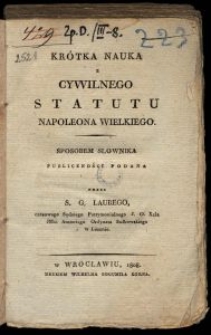 Krótka Nauka z Cywilnego Statutu Napoleona Wielkiego : sposobem słownika publiczności podana / przez S. G. Laubego.