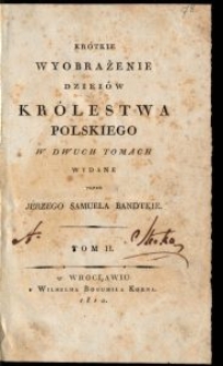 Krótkie wyobrażenie dzieiów Królestwa Polskiego : w dwuch tomach. T. 2 / wyd. przez Jerzego Samuela Bandtkie.