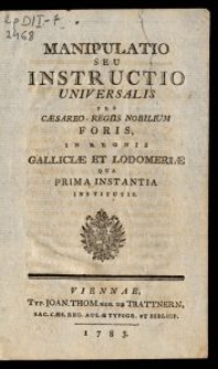 Manipulacya powszechna dla Cesarsko-Krolewskich w Krolestwach Galicyi, y Lodomeryi Szlacheckich Sądow pierwszey instancyi ułożona = Manipulatio seu Instructio Universalis pro Caesareo-Regiis nobilium foris, in Regnis Galliciae et Lodomeriae qua Prima Instantia Institutis.