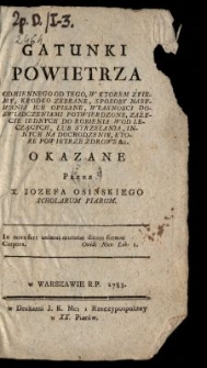 Gatunki Powietrza Odmiennego Od Tego W Ktorem Żyiemy Krodko Zebrane : Sposoby Nabywania Ich Opisane, Własnosci Doswiadczeniami Potwierdzone, Zażycie Iednych Do Robienia Wod Leczących Lub Strzelania Innych Na Dochodzenie, Ktore Powietrze Zdrowe &c. Okazane / Przez X. Jozefa Osińskiego Scholarum Piarum