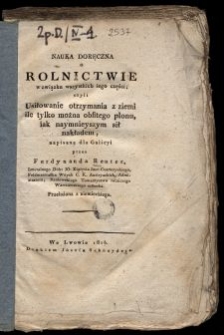 Nauka doręczna o rolnictwie w związku wszystkich iego części, czyli Usiłowanie otrzymania z ziemi ile tylko można obfitego plonu, iak naymnieyszym sił nakładem / napisana dla Galicyi przez Ferdynanda Reuter ; przeł. z niem. [S. Kłokocki].