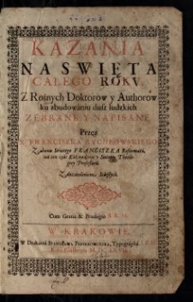 Kazania na swięta całego rokv : z rożnych doktorow y authorow ku zbudowaniu dusz ludzkich zebrane y napisane / przez x. Franciszka Rychłowskiego, Zakonu Swiętego Franciszka reformata, na ten czas kaznodzieie y swiętey theologiey professora.