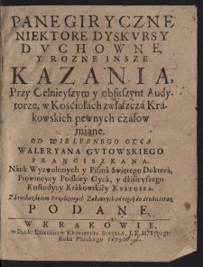 Panegiryczne Niektore Dyskvrsy Dvchowne Y Rozne Insze Kazania, Przy Celnieyszym y obfitszym Audytorze, w Kościołach zwłaszcza Krakowskich pewnych czasow miane / Od [...] Waleryana Gvtowskiego [...] do druku teraz Podane.