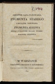 Ostatnie lata panowania Zygmunta Starego i początek panowania Zygmunta Augusta : wyciąg z rękopismu Historji polskiej Joachima Lelewela.