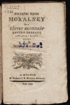 Początki nauki moralney dla użytku młodzieży krotko zebrane / z włoskiego języka przez J.X.M. [...] przetłumaczone.