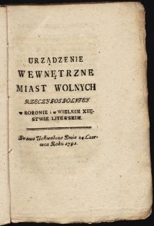 Urządzenie Wewnętrzne Miast Wolnych Rzeczypospolitey w Koronie i w Wielkim Xięstwie Litewskim: Prawo Uchwalone dnia 24. Czerwca roku 1791.
