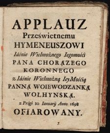 Applauz Prześwietnemu Hymeneuszowi J. W. Jmci Pana Chorążego Koronnego z J. W. Jmć Panną Woiewodzanką Wołyńską z Pragi 30 Januarii Anno 1698 ofiarowany.