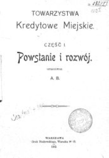 Towarzystwa kredytowe miejskie. Cz. 1, Powstanie i rozw&oacute;j. [Cz. 2: s. 421-673]
