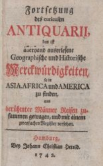 Fortsetzung des curieusen Antiquarii : das ist allerhand auserlesene geographische und historische Merckwürdigkeiten, so in Asia, Africa und America zu finden […]