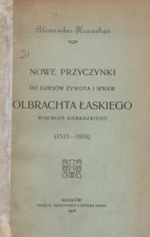 Nowe przyczynki do dziejów żywota i spraw Olbrachta Łaskiego, wojewody sieradzkiego : (1533-1605)