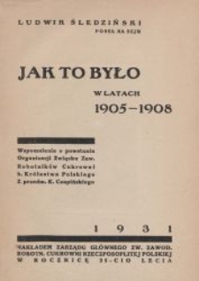 Jak to było w latach 1905-1908 : wspomnienia o powstaniu Organizacji Związku Zaw. Robotnik&oacute;w Cukrowni b. Kr&oacute;lestwa Polskiego