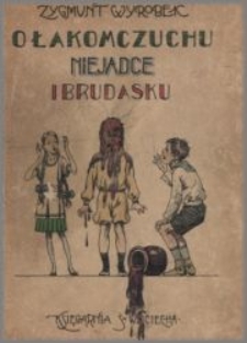 O łakomczuchu, niejadce i brudasku