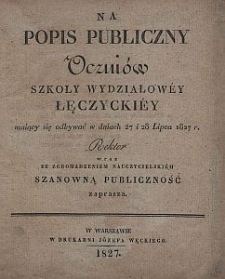 Na popis publiczny uczniów Szkoły Wydziałowéy Łęczyckiéy maiący się odbywać w dniach 27 i 28 lipca 1827 r. Rektor wraz ze Zgromadzeniem Nauczycielskiém szanowną publiczność zaprasza