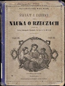 Świat i dzieci czyli Nauka o rzeczach wyłożona na podstawie nauki poglądowej, obejmująca w czterech oddzielnych częściach: I. Najbliższy światek dziecka, II. Naukę o zwierzętach i roślinach, III. Naukę o krajach i ludach, IV. Naukę o zjawiskach przyrody i wynalazkach. Cz. 3, Nauka o krajach i ludach dla dzieci od lat 10 do 12