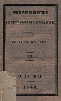 Wizerunki i Roztrząsania Naukowe : poczet nowy drugi. 1840 [R. 7], T. 12