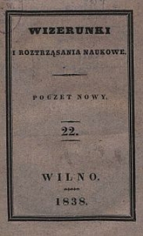 Wizerunki i Roztrząsania Naukowe : poczet nowy. 1838 [R. 5], T. 22