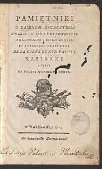 Pamiętniki O Dawnym Rycerstwie Zwazanym Iako Ustanowienie Polityczne y Zołnierskie / Po Francuzku Przez Pana De La Curne De Ste. Palaye Napisane ; a Teraz Na Polski Wyłożone Ięzyk