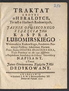 Traktat Krotki o Heraldyce : To iest o Herbach Rodowitych, Do [...] Xiązęcia JMći Kaspra Lubomirskiego [...] Przez Xiędza Dymitra Franciszka Kola [...] Napisany, y Temuż [...] Xiążęciu JMći Dedykowany