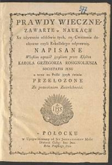 Prawdy wieczne zawarte w naukach ku używaniu [...] tych, co [...] Rekollekcye odprawuią / napisane włoskim wprz&oacute;d językiem przez Karola Grzegorza Rosignoliusza S. J. a teraz na polski język świeżo przełozone [...]