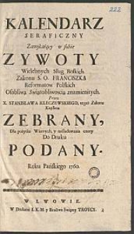 Kalendarz Seraficzny Zamykaiący w sobie Zywoty Wielebnych Sług Boskich Zakonu S.O. Franciszka Reformatow Polskich Osobliwą świątobliwoscią znamienitych / Przez X. Stanisława Kleczewskiego [...] Zebrany [...]
