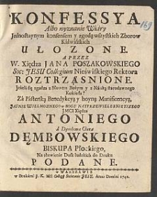 Konfessya albo wyznanie wiary jednostaynym konsensem y zgodą wszystkich zborow kalwińskich ułozone a przez W. Xiędza Jana Poszakowskiego roztrząsnione [...] za pasterską benedykcyą y [...] munificencyą [...] Antoniego [...] Dęmbowskiego, biskupa płockiego [...] do druku podane