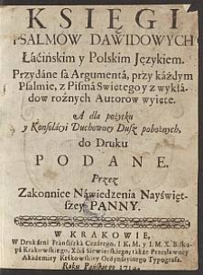 Księgi Psalmow Dawidowych Łacińskim y Polskim Językiem : Przydane są Argumenta przy każdym Psalmie z Pisma Swiętego y z wykładow rożnych Autorow wyięte : A dla pożytku y Konsolacyi Duchowney Dusz pobożnych do Druku Podane