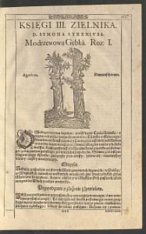 [Zielnik Herbarzem [Cz. 3] z ięzyka Łacinskiego zowią To iest Opisanie własne imion, kształtu, przyrodzenia, skutkow, y mocy Zioł wszelakich Drzew Krzewin y korzenia ich, Kwiatu, Owocow, Sokow Miasg, Zywic y korzenia do potraw zaprawowania Takze Trunkow, Syropow, Wodek Lekiwarzow, Konfektow [...] pilnie zebrane a porządnie zapisane przez D. Simona Syrennivsa]