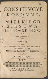 Constitvcye Koronne, y Wielkiego Xsięstwa Litewskiego Od Roku Pańskiego 1550. Do Roku 1683. / Przez Vrodz. Macieia Marcyana Ładowskiego Sekretarza I. K M. Metrykanta Kancellaryey Koronney, Krótko zebrane. Roku od Narodzenia Chrystusa 1685