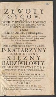 Zywoty Oycow Abo Dzieie Y Dvchowne Powiesci Starcow, Zakonnikow, Pustelnikow Wschodnich / Przez S. Hieronima, y Inszych pisane [...] ; Staraniem y nakładem [...] Katarzyny Z Sobieszyna Xięzny Radziwiłowey [...] ; Od X. M. Sebastiana Piskorskiego [...] na Polski ięzyk przetłumaczone, y do druku Podane Roku Panskiego 1688