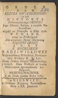 Order Dam Krzyza Gwiazdzistego to jest Historya Postanowienia tego Orderu [...], niegdyś po Francusku w Roku 1726. wydane / teraz na Polski język Dla [...] Anny z Mycielskich Radziwiłłowey [...], y Innych Dam Polskich [...] przetłumaczone y do Druku podane Roku 1760.