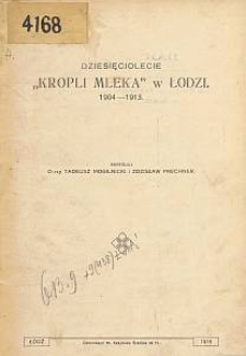 Dziesięciolecie "Kropli Mleka" w Łodzi : 1904-1913 / skreślili Tadeusz Mogilnicki i Zdzisław Prechner.