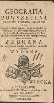 Geografia Powszechna Czasow Teraznieyszych Albo Opisanie krótkie kraiów całego świata [...] : Z nayświeższych wiadomości, Kraiopisarzów, i Wędrowników Zebrana, Ku pożytkowi Młodzi Narodowey na szkoły publiczne Wydana