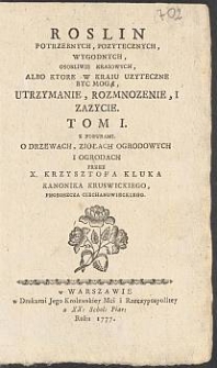 Roslin Potrzebnych, Pozytecznych, Wygodnych, Osobliwie Kraiowych, Albo Ktore W Kraiu Uzyteczne Byc Mogą, Utrzymanie, Rozmnozenie I Zazycie : Tom 1, Z Figurami, O Drzewach, Ziołach Ogrodowych i Ogrodach / Przez X. Krzysztofa Kluka [...]