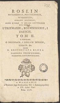 Roslin Potrzebnych, Pozytecznych, Wygodnych, Osobliwie Kraiowych, Albo Ktore W Kraiu Uzyteczne Byc Mogą, Utrzymanie, Rozmnozenie I Zazycie : Tom 2, Z Figurami, O Drzewach, i Ziołach Dzikich, Lasach, etc. / Przez X. Krzysztofa Kluka [...]