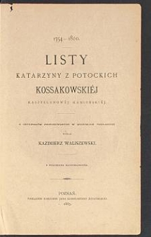 Listy Katarzyny z Potockich Kossakowskiéj kasztelanowéj kamieńskiéj : 1754-1800 / z oryg. przechowanych w archiwach familijnych wyd. Kazimierz Waliszewski