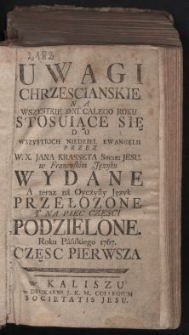 Uwagi Chrzescianskie Na Wszystkie Dni Całego Roku Stosuiące Się Do Wszystkich Niedziel Ewangelii. Cz. 1 / Przez W.X. Jana Krasseta Socie. Jesu w Francuskim Języku Wydane ; A teraz na Oyczysty Język Przełozone Y Na Piec Częsci Podzielone Roku Pańskiego 1767