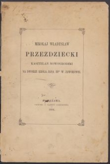 Mikołaj Władysław Przezdziecki kasztelan nowogrodzki na dworze króla Jana IIIgo w Jaworowie : obraz historyczny z niewydanych dotąd korespondencyj spółczesnych