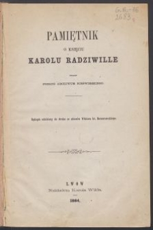 Pamiętnik o księciu Karolu Radziwille pisany podług Archiwum Nieświezkiego : rękopis udzielony do druku ze zbiorów Wiktora hr. Baworowskiego.