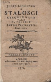 Justa Lipsiusza O Stałosci Księgi Dwoie / Przełożył Na Polskie Janusz Piotrowicz Roku 1599.