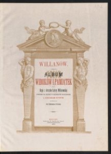 Willanów : album : zbiór widoków i pamiątek oraz kopje z obrazów Galeryi Willanowskiej wykonane na drzewie w Drzeworytni Warszawskiej z dodaniem opisów / skreślonych przez H. Skimborowicza i W. Gersona.