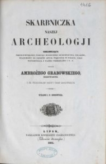 Skarbniczka naszej archeologji obejmująca średniowiekowe pomniki wojennego budownictwa Polaków, wiadomości do dziejów sztuk pięknych w Polsce, oraz wspomnienia z naszej przeszłości i t. p. / przez Ambrożego Grabowskiego ; wydanie J. N. Bobrowicza