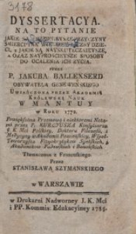 Dyssertacya. Na To Pytanie Jakie Są Przednieysze Przyczyny Śmierci Tak Wielkiey Liczby Dzieci, Y Jakie Są Nayskutecznieysze, A Oraz Nayproscieysze Sposoby Do Ocalenia Ich Zycia / Przez P. Jakuba Ballexserd [...] Powiększona Przemową i niektoremi Notami przez P. Kurcyusza [...] Tłumaczona z Francuskiego Przez Stanisława Szymańskiego
