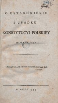 O Ustanowieniu I Upadku Konstytucyi Polskiey 3go Maia 1791. [Cz. 1, O Ustanowieniu Konstytucyi Polskiey 3go Maia 1791]